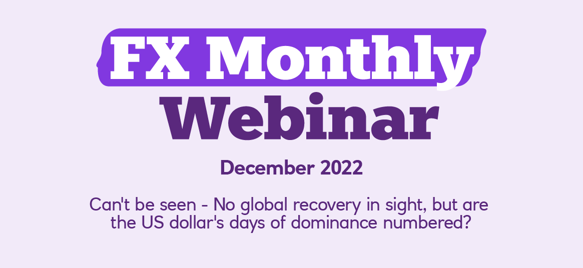 FX Monthly Webinar December 2022 - Can't be seen - No global recovery in sight, but are the US dollar's days of dominance numbered?